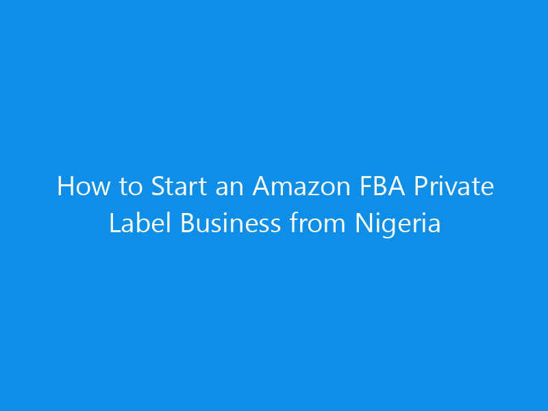 How to Start an Amazon FBA Private Label Business from Nigeria 1 how to start an amazon fba private label business from nigeria 4937 32774 skyweb