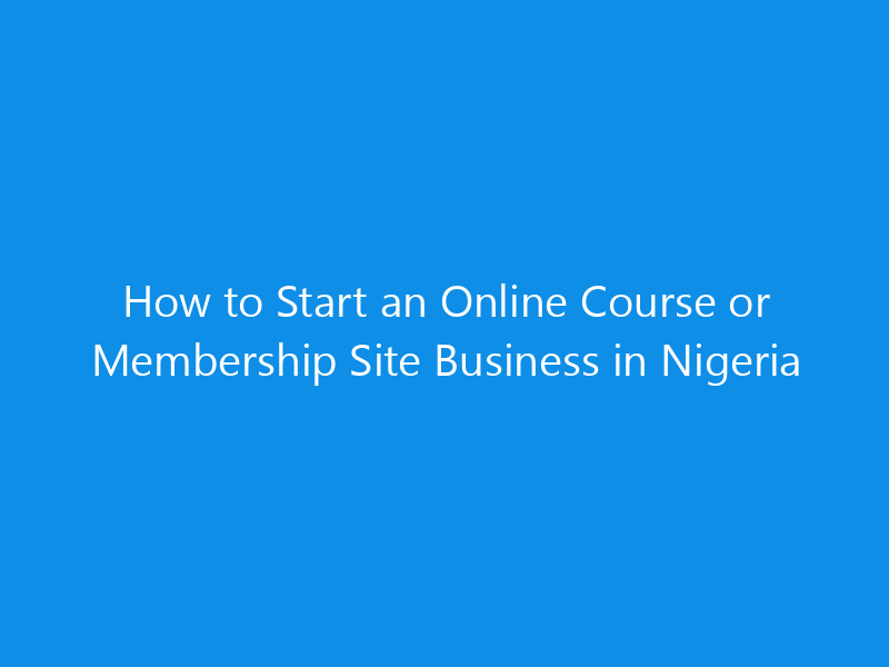 How to Start an Online Course or Membership Site Business in Nigeria