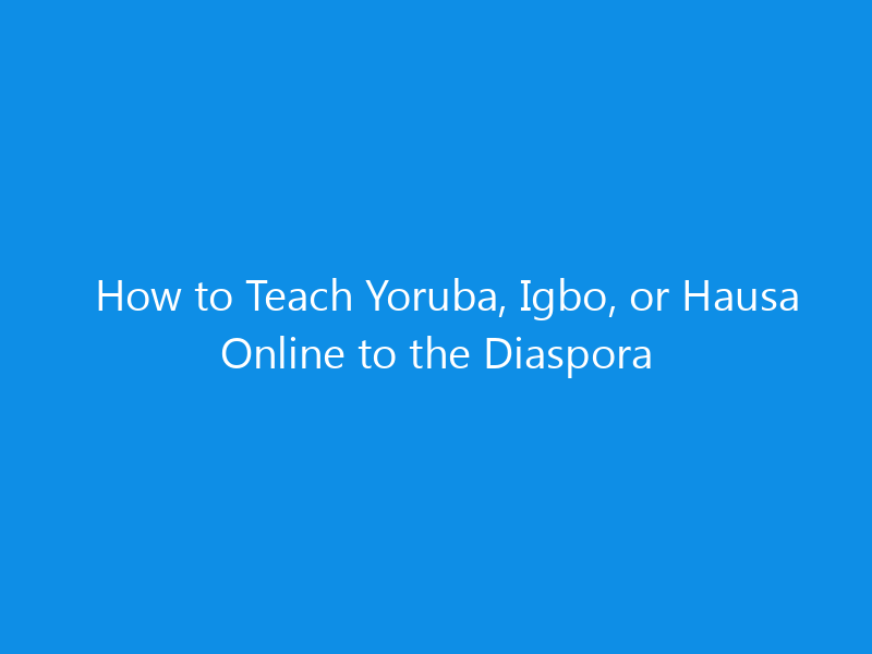 how to teach yoruba igbo or hausa online to the diaspora 4936 34f35 skyweb