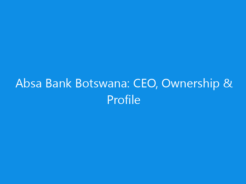 Absa Bank Botswana: CEO, Ownership & Profile 5 Absa Bank Botswana: CEO, Ownership & Profile