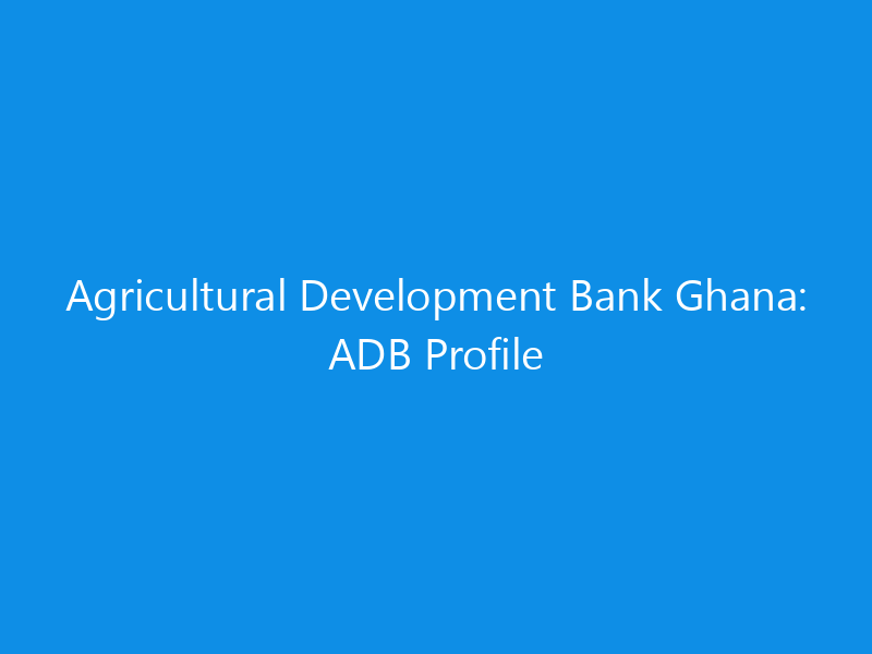 Agricultural Development Bank Ghana: ADB Profile 1 agricultural development bank ghana adb profile 6378 a8120 skyweb