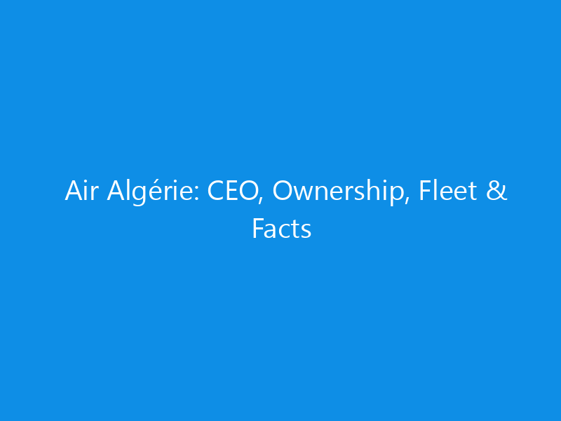 Air Algérie: CEO, Ownership, Fleet & Facts 8 Air Algérie: CEO, Ownership, Fleet & Facts