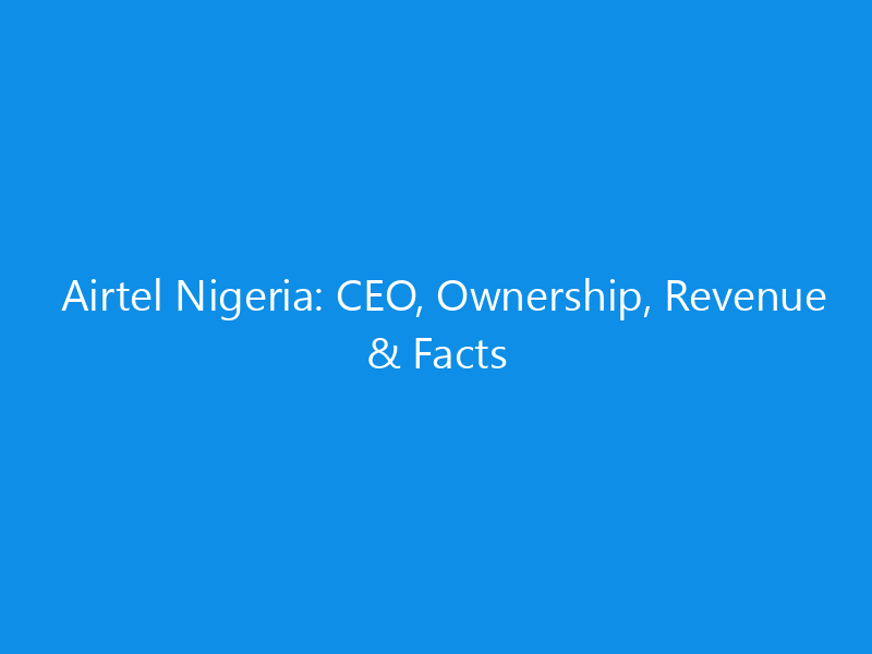 Airtel Nigeria: CEO, Ownership, Revenue & Facts 8 Airtel Nigeria: CEO, Ownership, Revenue & Facts