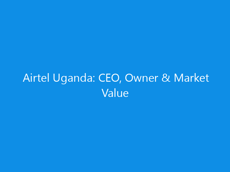 Airtel Uganda: CEO, Owner & Market Value 1 airtel uganda ceo owner market value 6335 7366f skyweb