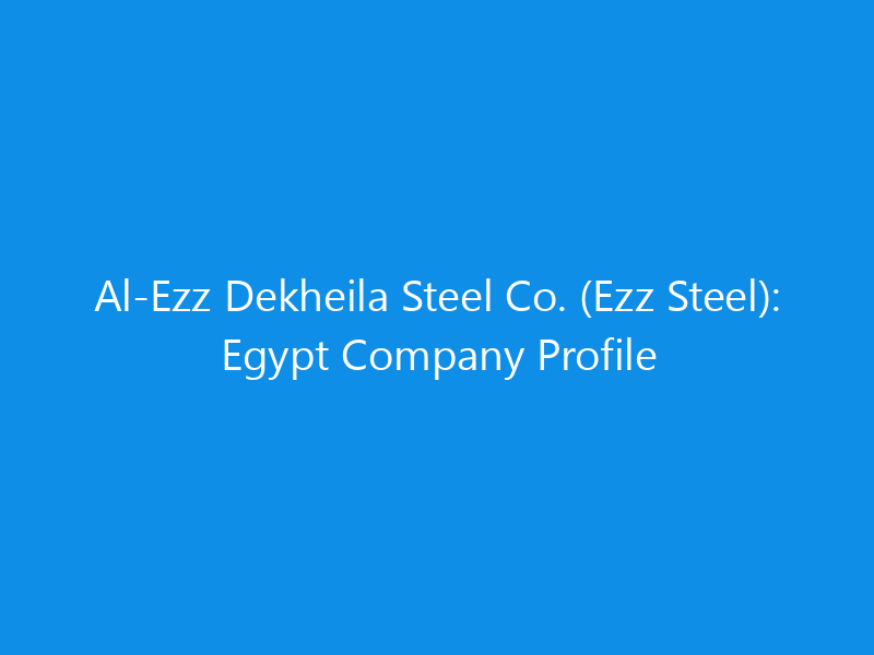 al ezz dekheila steel co ezz steel egypt company profile 6192 898f3 skyweb