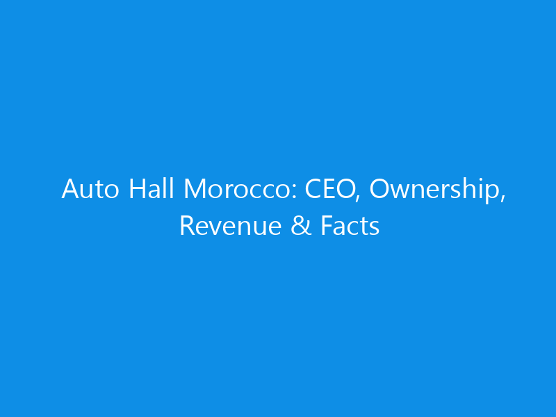 Auto Hall Morocco: CEO, Ownership, Revenue & Facts 2 Auto Hall Morocco: CEO, Ownership, Revenue & Facts
