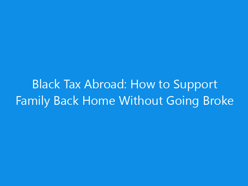 Black Tax Abroad: How to Support Family Back Home Without Going Broke 2 Black Tax Abroad: How to Support Family Back Home Without Going Broke