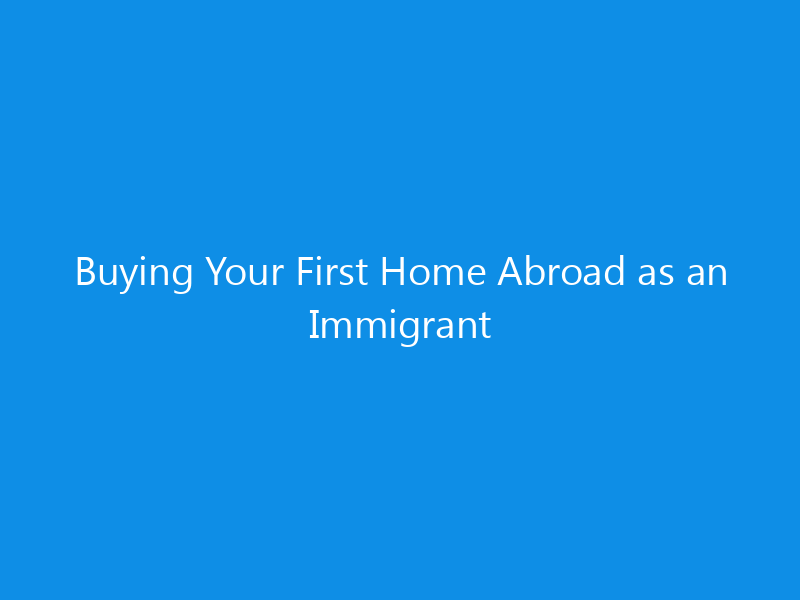 Buying Your First Home Abroad as an Immigrant 1 buying your first home abroad as an immigrant 7036 d612f skyweb