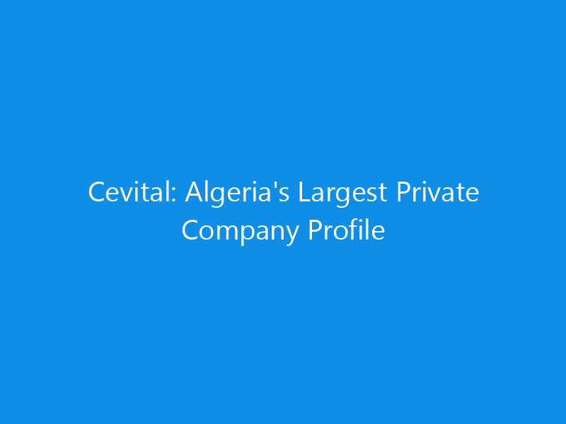 Cevital: Algeria's Largest Private Company Profile 7 Cevital: Algeria’s Largest Private Company Profile