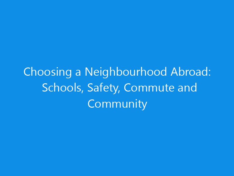 Choosing a Neighbourhood Abroad: Schools, Safety, Commute and Community 5 Choosing a Neighbourhood Abroad: Schools, Safety, Commute and Community