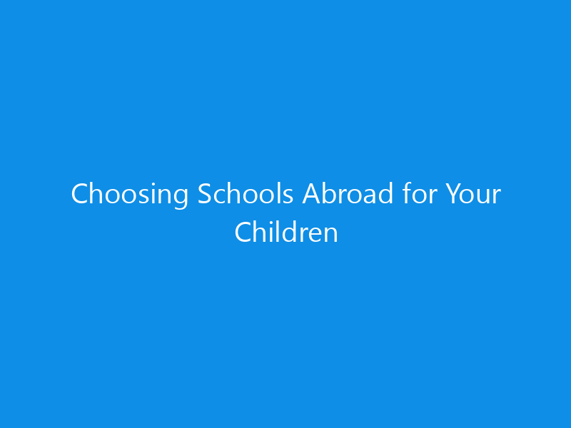 Choosing Schools Abroad for Your Children 6 Choosing Schools Abroad for Your Children