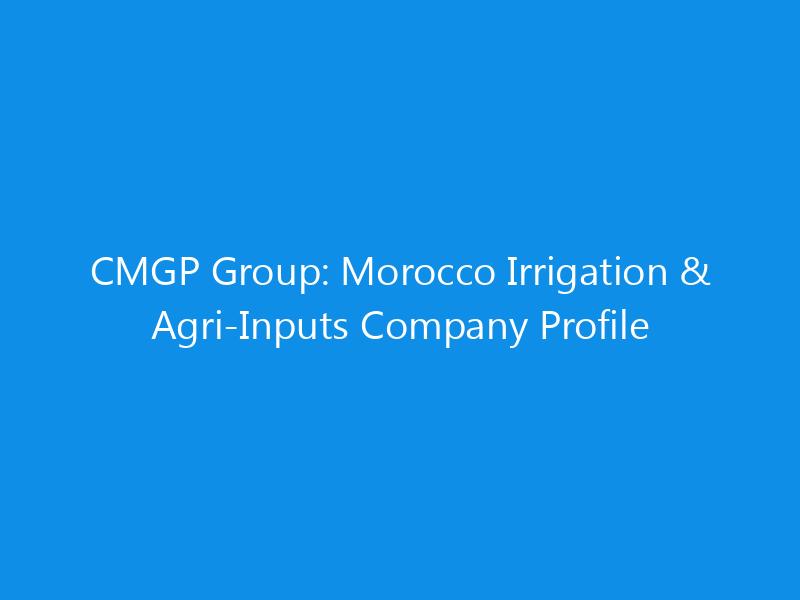CMGP Group: Morocco Irrigation & Agri-Inputs Company Profile 7 CMGP Group: Morocco Irrigation & Agri-Inputs Company Profile