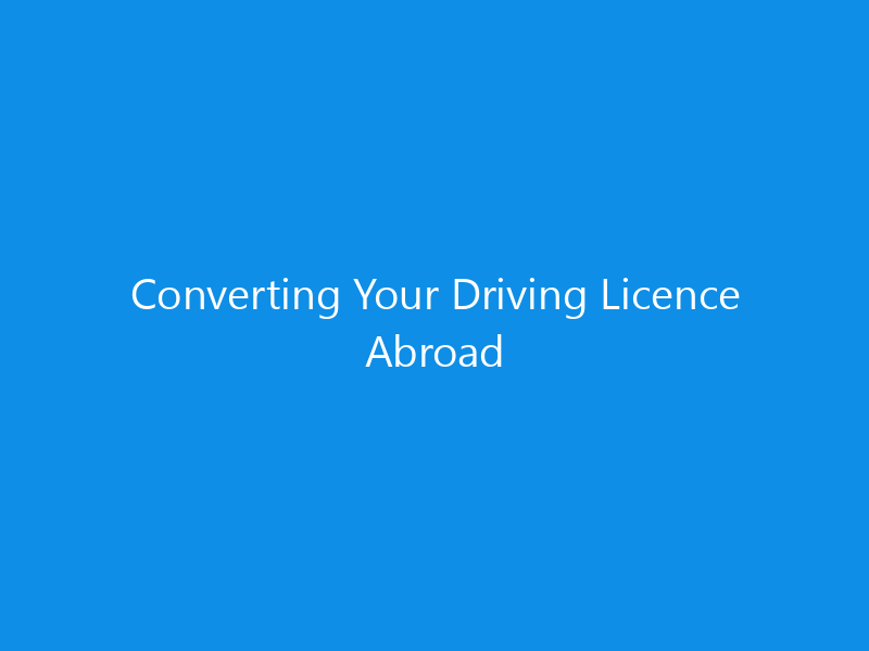 Converting Your Driving Licence Abroad 8 Converting Your Driving Licence Abroad