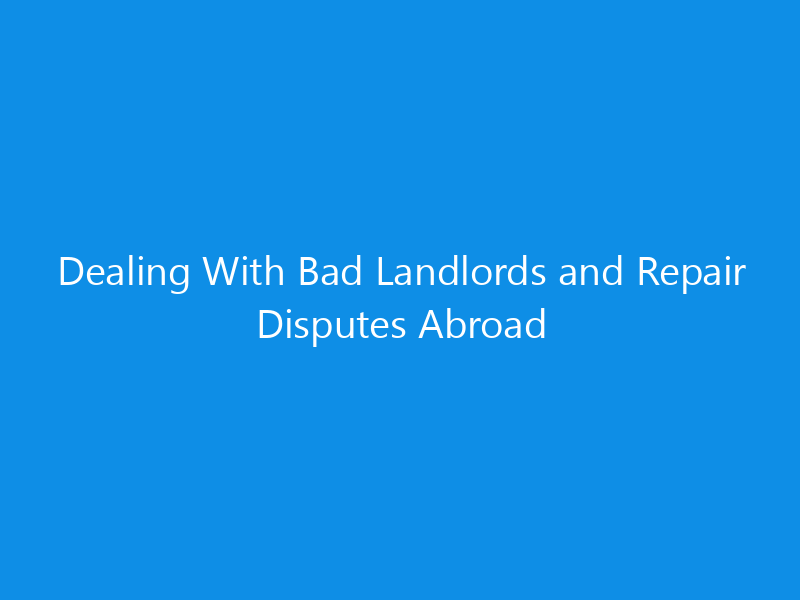 Dealing With Bad Landlords and Repair Disputes Abroad 9 Dealing With Bad Landlords and Repair Disputes Abroad