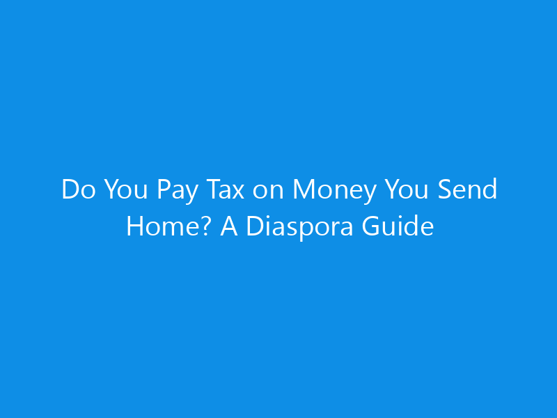 Do You Pay Tax on Money You Send Home? A Diaspora Guide 8 Do You Pay Tax on Money You Send Home? A Diaspora Guide