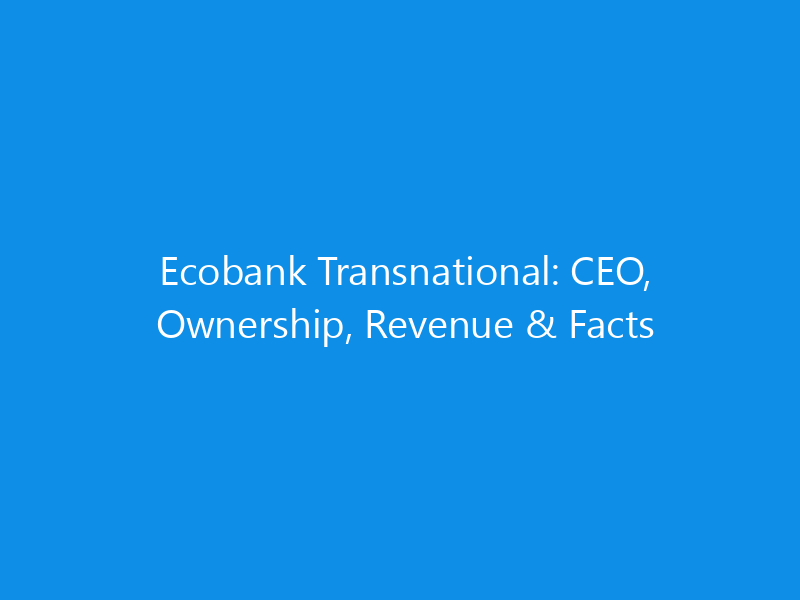 Ecobank Transnational: CEO, Ownership, Revenue & Facts 7 Ecobank Transnational: CEO, Ownership, Revenue & Facts