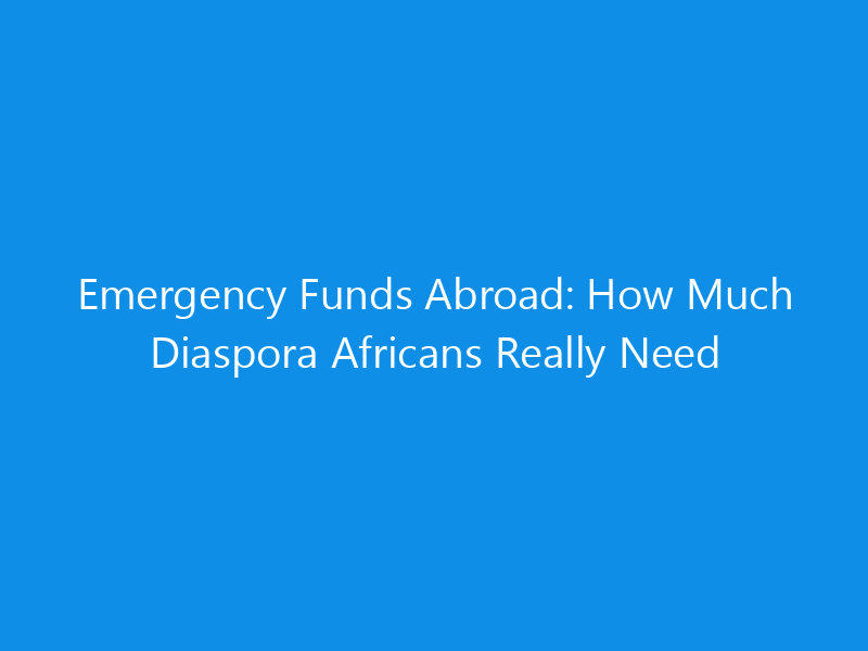 Emergency Funds Abroad: How Much Diaspora Africans Really Need