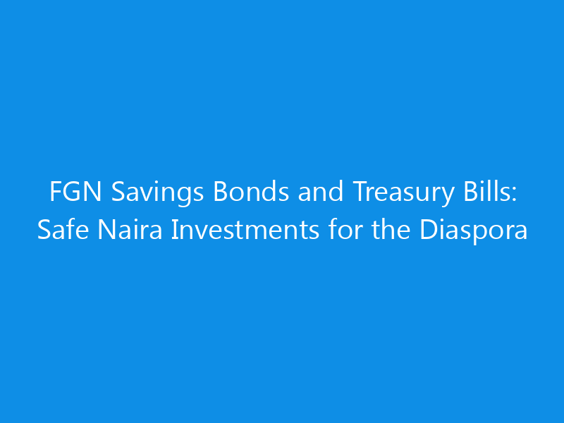 FGN Savings Bonds and Treasury Bills: Safe Naira Investments for the Diaspora 10 FGN Savings Bonds and Treasury Bills: Safe Naira Investments for the Diaspora