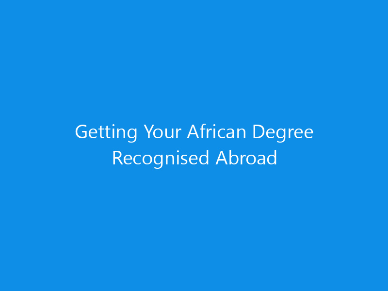 Getting Your African Degree Recognised Abroad 8 Getting Your African Degree Recognised Abroad