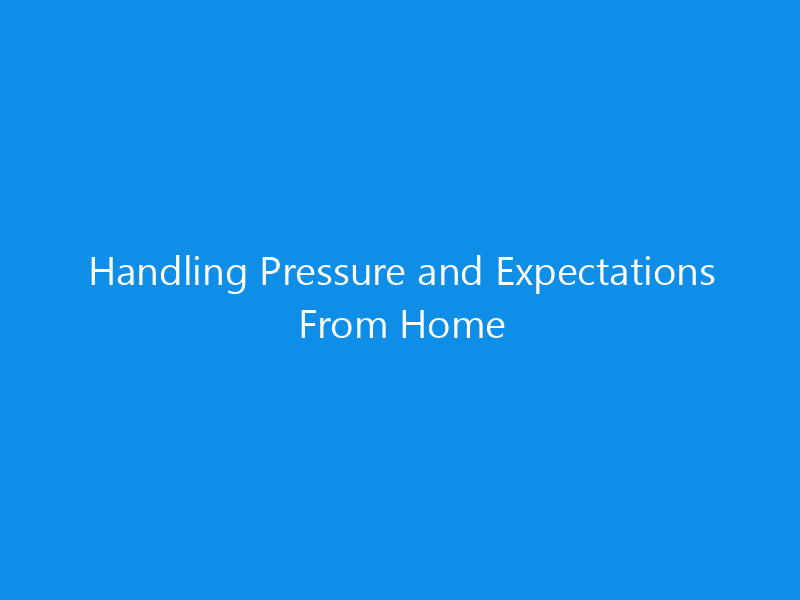 handling pressure and expectations from home 7078 c083c skyweb