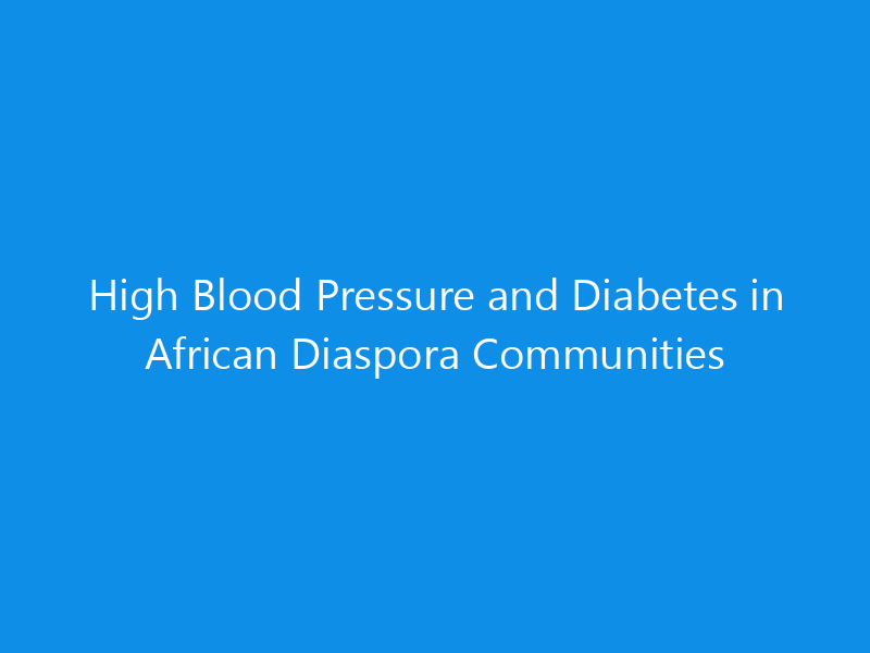 High Blood Pressure and Diabetes in African Diaspora Communities 3 High Blood Pressure and Diabetes in African Diaspora Communities