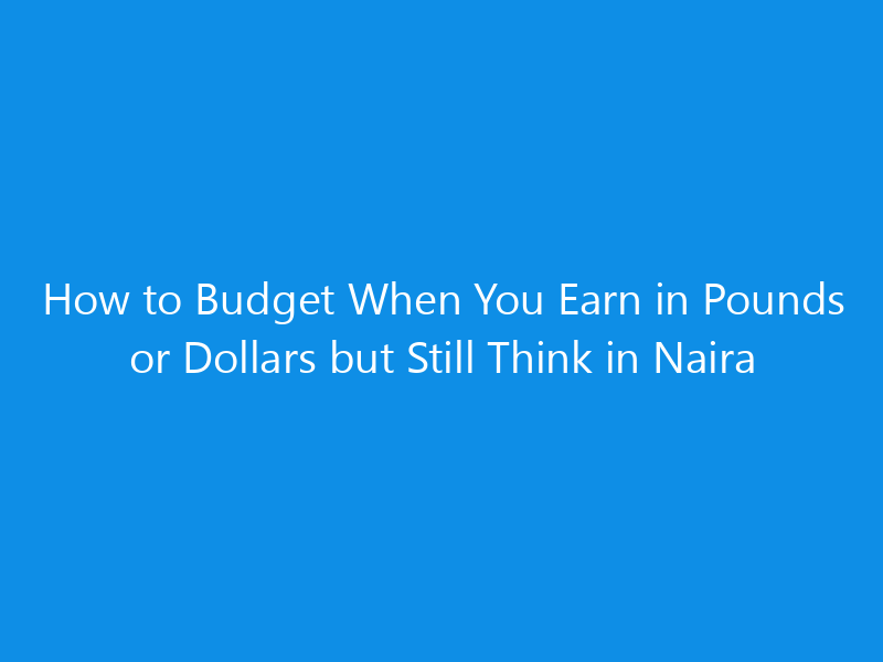 How to Budget When You Earn in Pounds or Dollars but Still Think in Naira