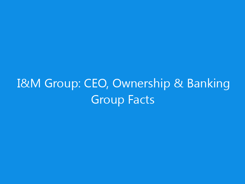I&M Group: CEO, Ownership & Banking Group Facts 5 I&M Group: CEO, Ownership & Banking Group Facts