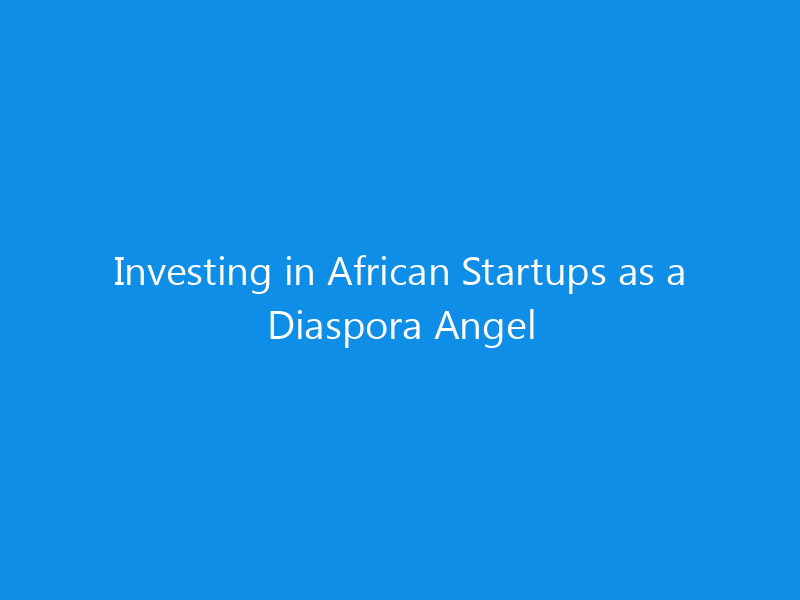 Investing in African Startups as a Diaspora Angel 1 Investing in African Startups as a Diaspora Angel