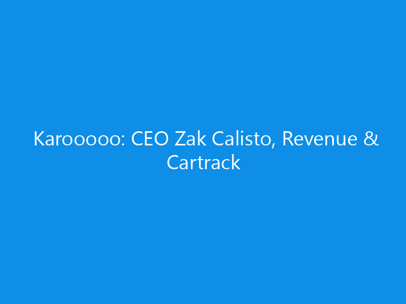 karooooo ceo zak calisto revenue cartrack 6301 d507e skyweb