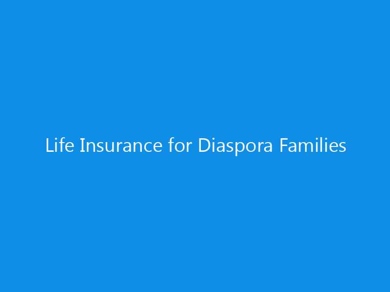 Life Insurance for Diaspora Families 9 Life Insurance for Diaspora Families