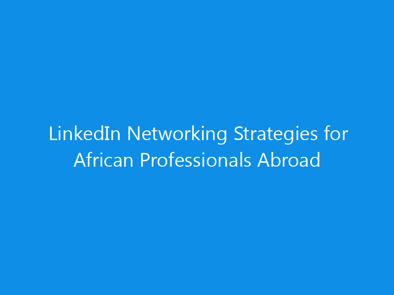 LinkedIn Networking Strategies for African Professionals Abroad 5 LinkedIn Networking Strategies for African Professionals Abroad