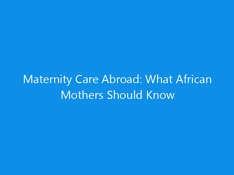 Maternity Care Abroad: What African Mothers Should Know 6 Maternity Care Abroad: What African Mothers Should Know