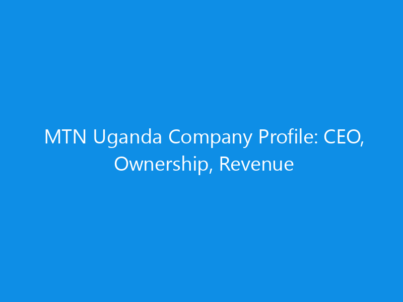 MTN Uganda Company Profile: CEO, Ownership, Revenue 1 mtn uganda company profile ceo ownership revenue 6254 a2000 skyweb