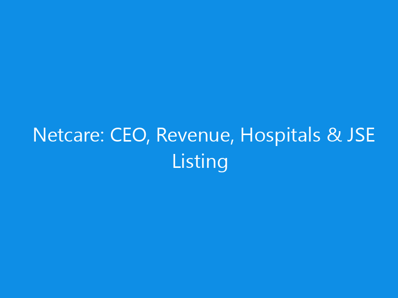 Netcare: CEO, Revenue, Hospitals & JSE Listing 7 Netcare: CEO, Revenue, Hospitals & JSE Listing