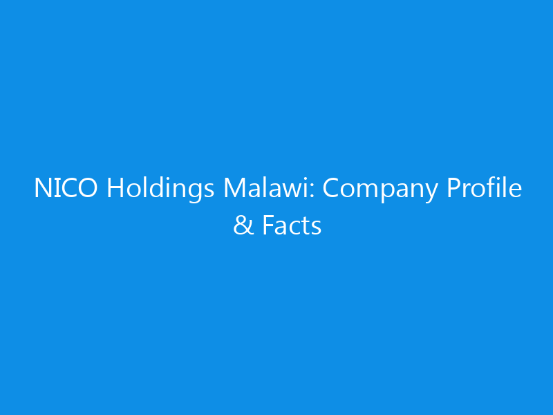 NICO Holdings Malawi: Company Profile & Facts 10 NICO Holdings Malawi: Company Profile & Facts