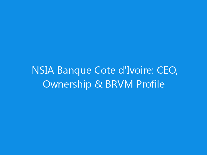 NSIA Banque Cote d'Ivoire: CEO, Ownership & BRVM Profile 1 NSIA Banque Cote d’Ivoire: CEO, Ownership & BRVM Profile