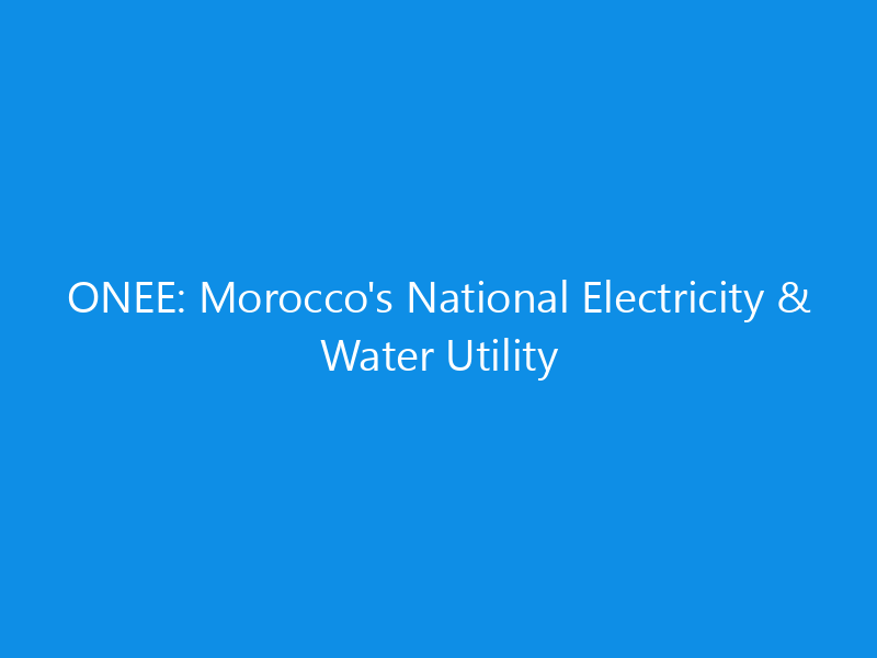 ONEE: Morocco's National Electricity & Water Utility 7 ONEE: Morocco’s National Electricity & Water Utility