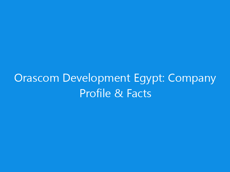 Orascom Development Egypt: Company Profile & Facts 10 Orascom Development Egypt: Company Profile & Facts