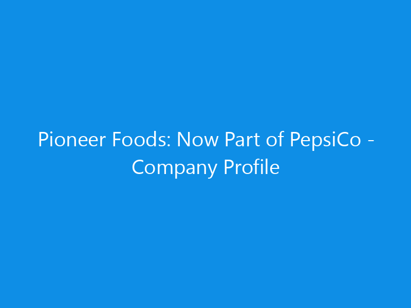 Pioneer Foods: Now Part of PepsiCo - Company Profile 8 Pioneer Foods: Now Part of PepsiCo – Company Profile