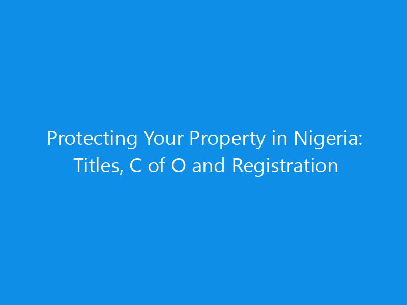 Protecting Your Property in Nigeria: Titles, C of O and Registration 2 Protecting Your Property in Nigeria: Titles, C of O and Registration
