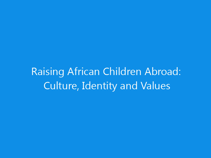 Raising African Children Abroad: Culture, Identity and Values 2 Raising African Children Abroad: Culture, Identity and Values