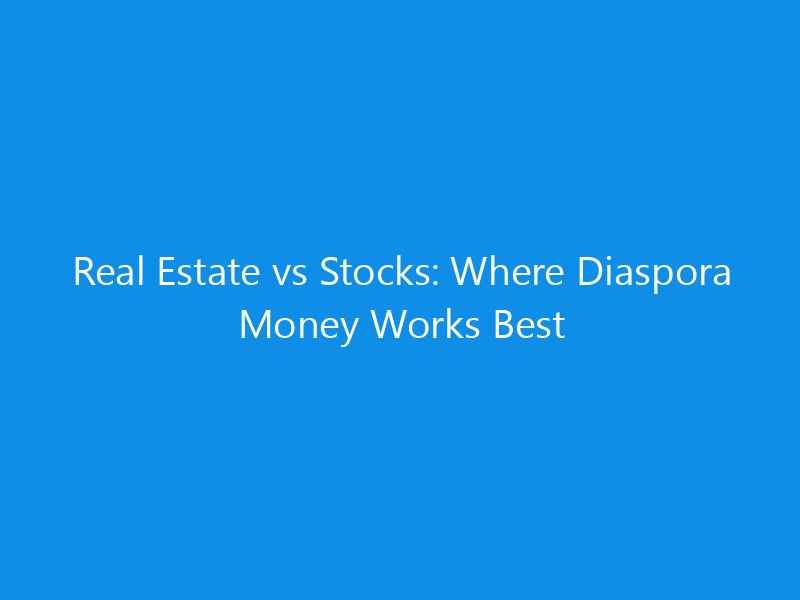 Real Estate vs Stocks: Where Diaspora Money Works Best