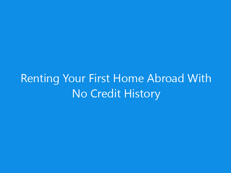Renting Your First Home Abroad With No Credit History 8 Renting Your First Home Abroad With No Credit History