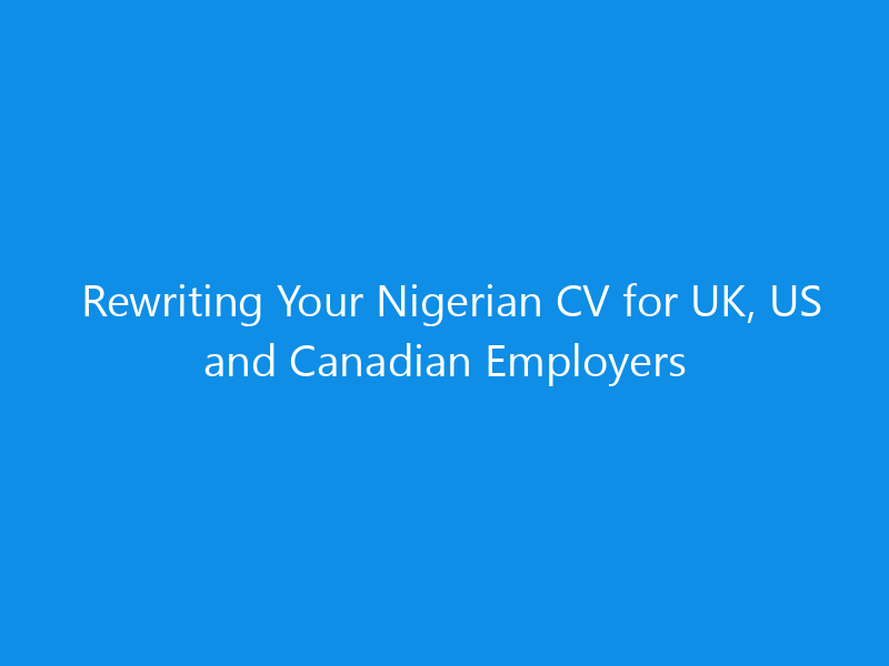 Rewriting Your Nigerian CV for UK, US and Canadian Employers 6 Rewriting Your Nigerian CV for UK, US and Canadian Employers