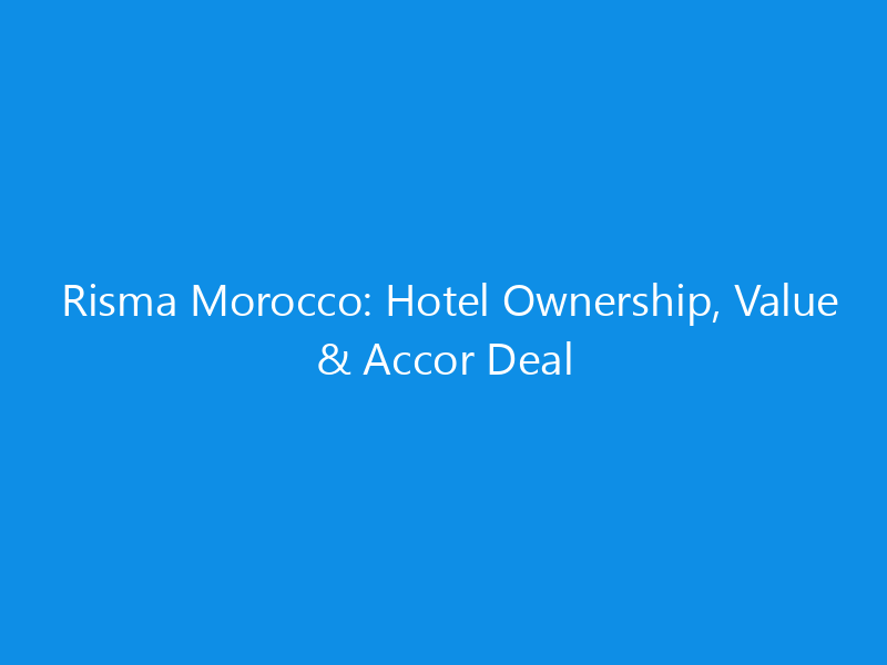 Risma Morocco: Hotel Ownership, Value & Accor Deal 1 risma morocco hotel ownership value accor deal 6310 3b564 skyweb