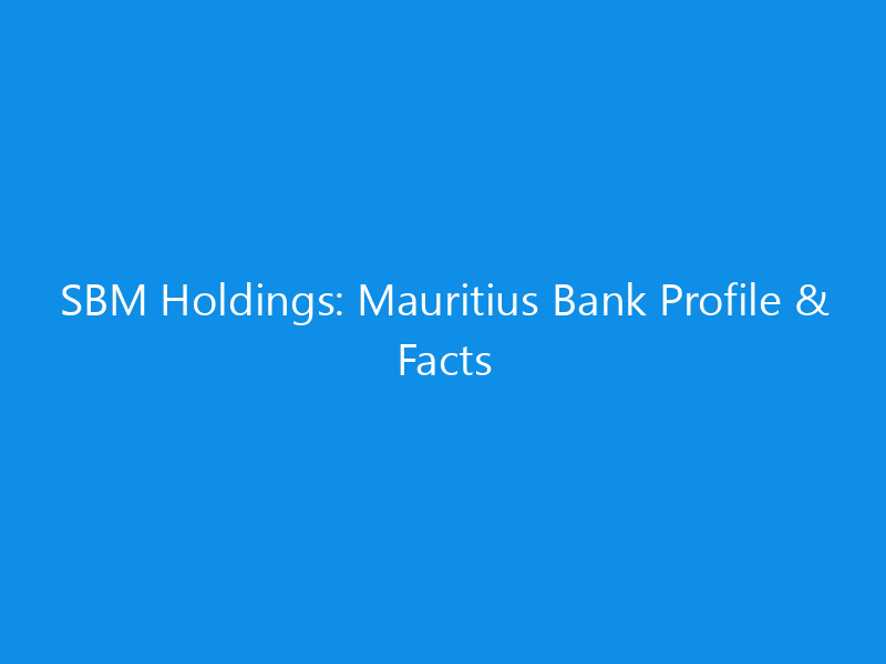 SBM Holdings: Mauritius Bank Profile & Facts 1 SBM Holdings: Mauritius Bank Profile & Facts