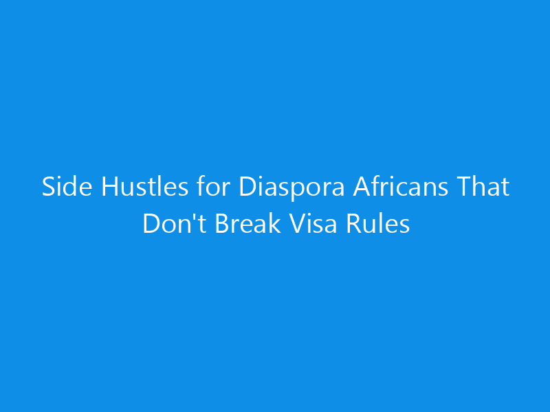 Side Hustles for Diaspora Africans That Don't Break Visa Rules 4 Side Hustles for Diaspora Africans That Don’t Break Visa Rules