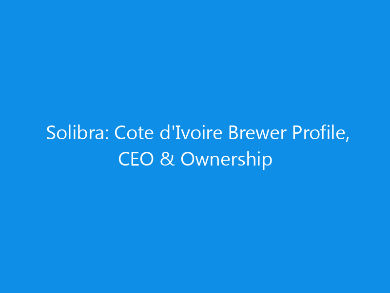 Solibra: Cote d'Ivoire Brewer Profile, CEO & Ownership 3 Solibra: Cote d’Ivoire Brewer Profile, CEO & Ownership