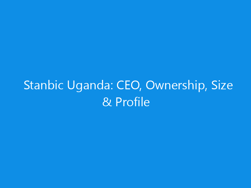 Stanbic Uganda: CEO, Ownership, Size & Profile 1 stanbic uganda ceo ownership size profile 6365 cac21 skyweb