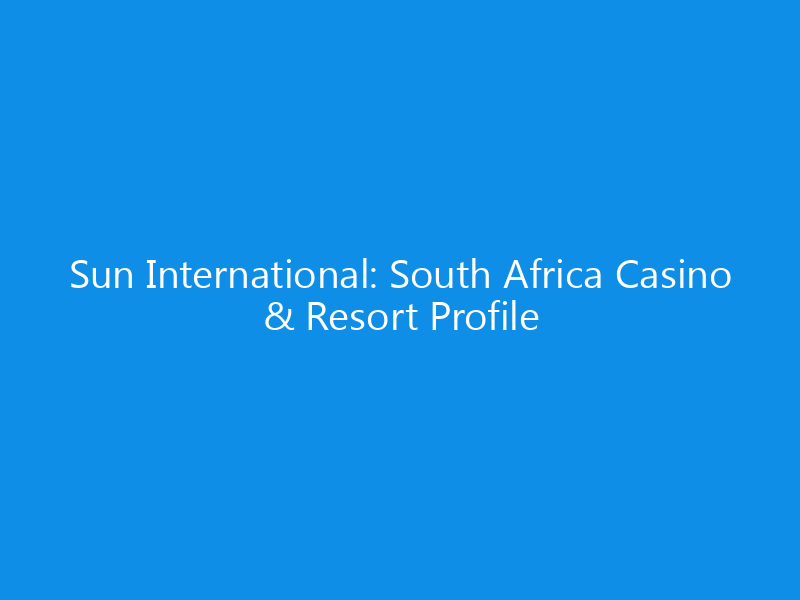 sun international south africa casino resort profile 6259 4862b skyweb